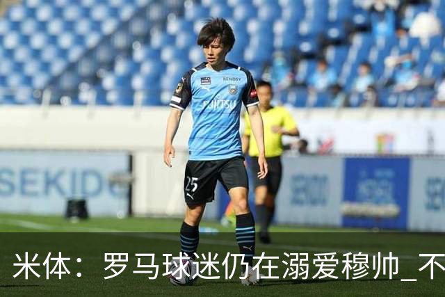 米体：罗马球迷仍在溺爱穆帅 不顾一切的支持他